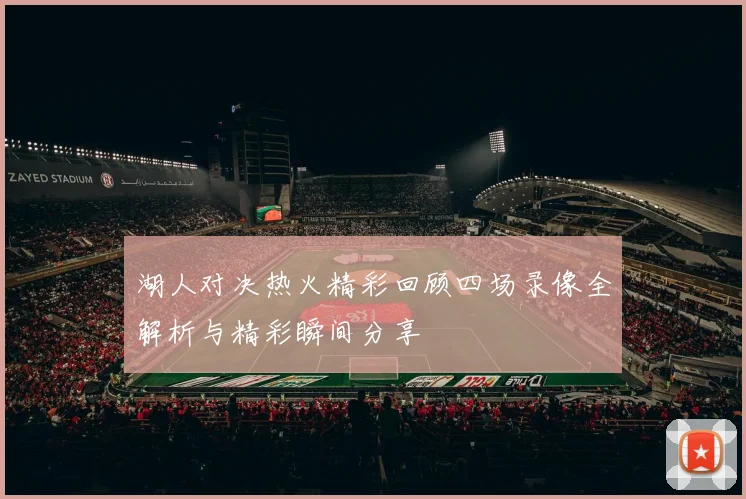 湖人对决热火精彩回顾四场录像全解析与精彩瞬间分享