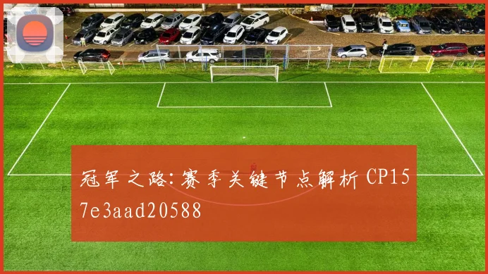 冠军之路:赛季关键节点解析 CP157e3aad20588