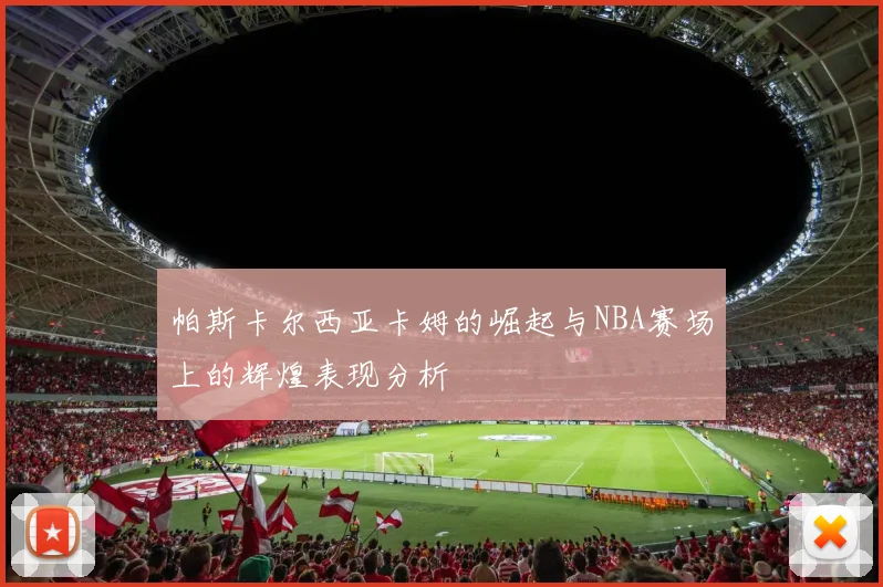 帕斯卡尔西亚卡姆的崛起与NBA赛场上的辉煌表现分析