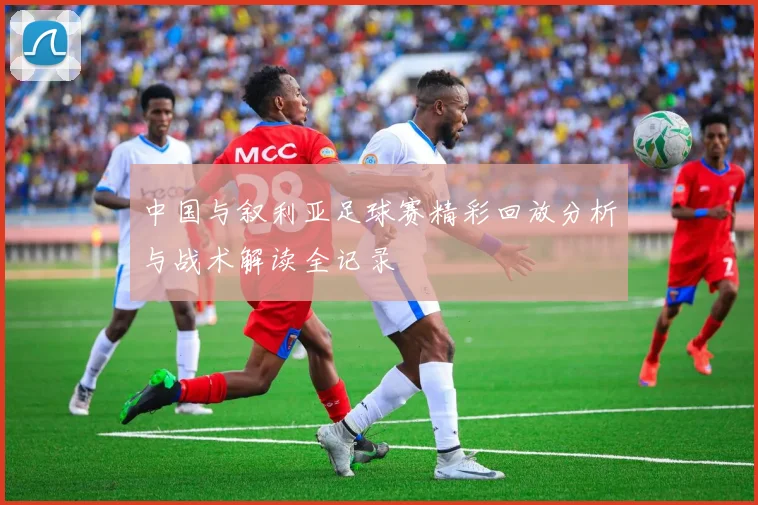 中国与叙利亚足球赛精彩回放分析与战术解读全记录