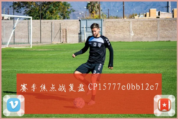 赛季焦点战复盘 CP15777e0bb12e7