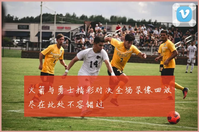 火箭与勇士精彩对决全场录像回放尽在此处不容错过