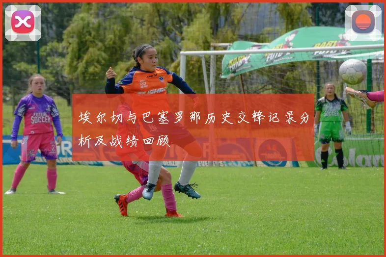 埃尔切与巴塞罗那历史交锋记录分析及战绩回顾