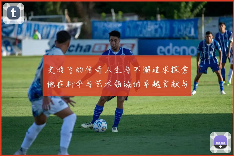 史鸿飞的传奇人生与不懈追求探索他在科学与艺术领域的卓越贡献与影响