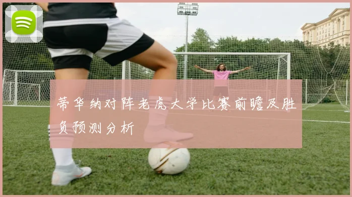 蒂华纳对阵老虎大学比赛前瞻及胜负预测分析