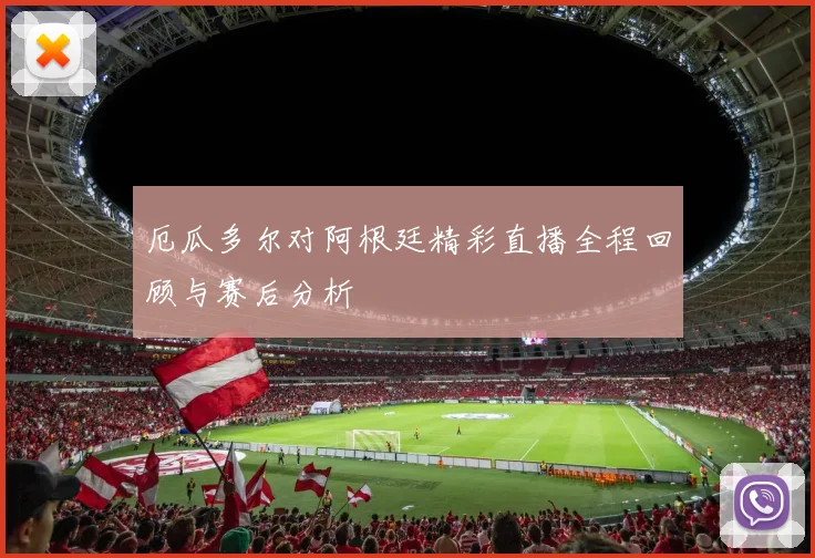 厄瓜多尔对阿根廷精彩直播全程回顾与赛后分析