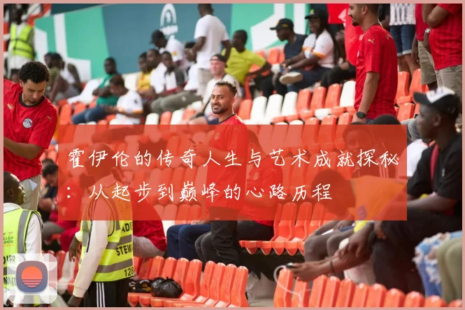 霍伊伦的传奇人生与艺术成就探秘：从起步到巅峰的心路历程