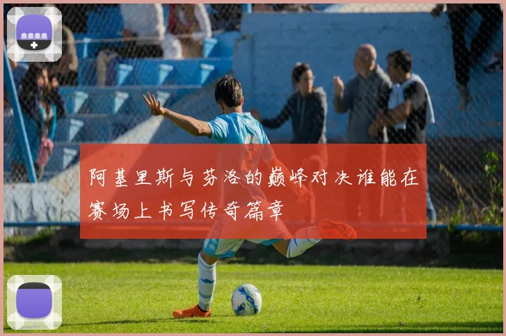 阿基里斯与芬洛的巅峰对决谁能在赛场上书写传奇篇章