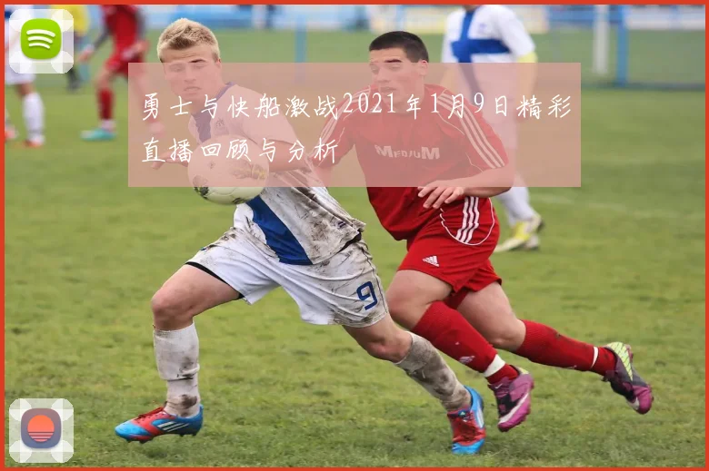 勇士与快船激战2021年1月9日精彩直播回顾与分析