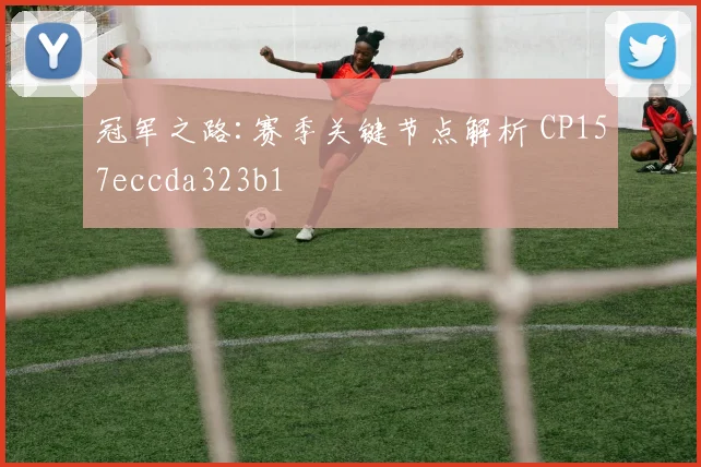 冠军之路:赛季关键节点解析 CP157eccda323b1