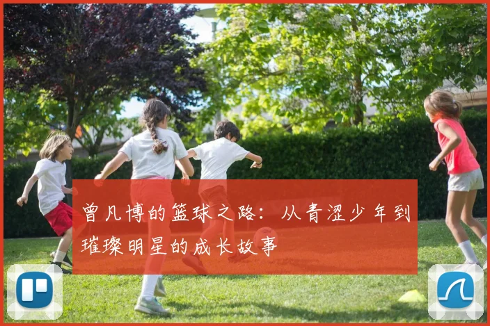 曾凡博的篮球之路：从青涩少年到璀璨明星的成长故事
