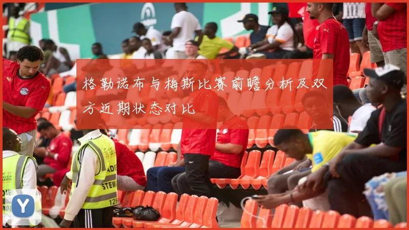 格勒诺布与梅斯比赛前瞻分析及双方近期状态对比