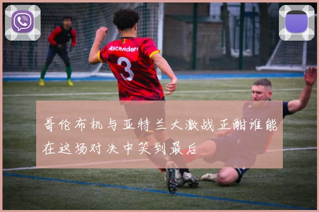 哥伦布机与亚特兰大激战正酣谁能在这场对决中笑到最后