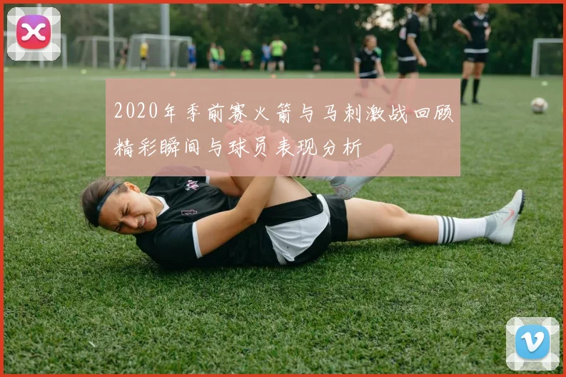 2020年季前赛火箭与马刺激战回顾精彩瞬间与球员表现分析