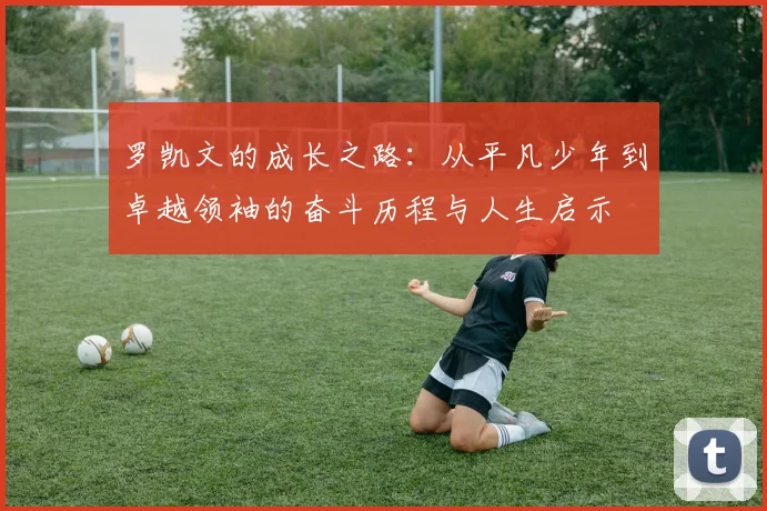 罗凯文的成长之路：从平凡少年到卓越领袖的奋斗历程与人生启示