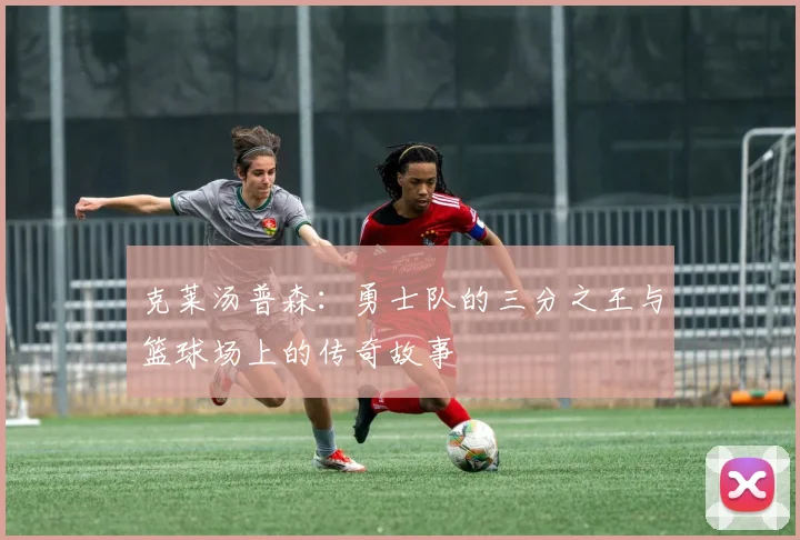 克莱汤普森：勇士队的三分之王与篮球场上的传奇故事