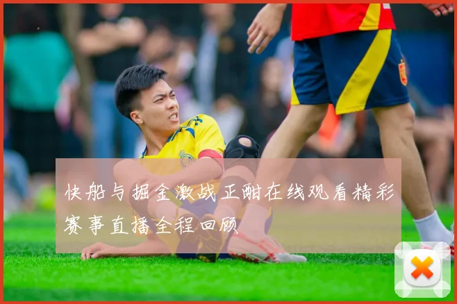 快船与掘金激战正酣在线观看精彩赛事直播全程回顾