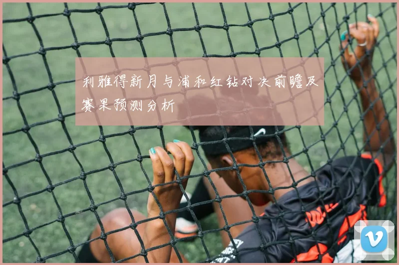 利雅得新月与浦和红钻对决前瞻及赛果预测分析