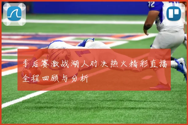 季后赛激战湖人对决热火精彩直播全程回顾与分析