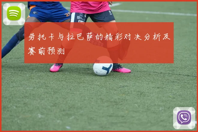 劳托卡与拉巴萨的精彩对决分析及赛前预测