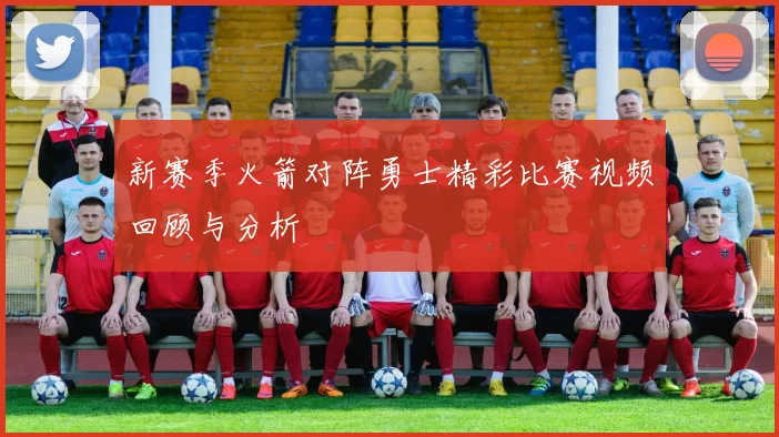 新赛季火箭对阵勇士精彩比赛视频回顾与分析