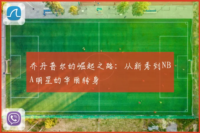 乔丹普尔的崛起之路：从新秀到NBA明星的华丽转身