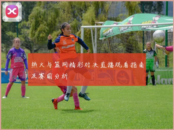 热火与篮网精彩对决直播观看指南及赛前分析